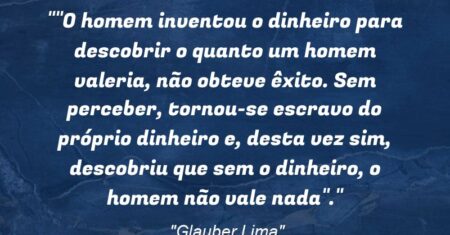 “”O homem inventou o dinheiro para descobrir o quanto um homem valeria, não obteve êxito. Sem perceber, tornou-se escravo do próprio dinheiro e, desta vez sim, descobriu que sem o dinheiro, o homem não vale nada”.”