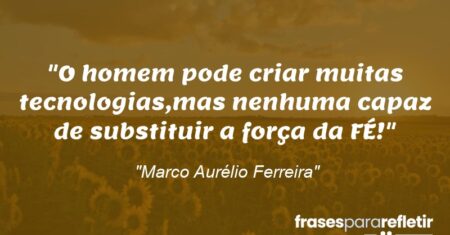“O homem pode criar muitas tecnologias,mas nenhuma capaz de substituir a força da FÉ!”