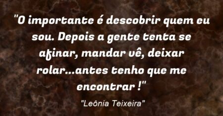 “O importante é descobrir quem eu sou. Depois a gente tenta se afinar, mandar vê, deixar rolar…antes tenho que me encontrar !”