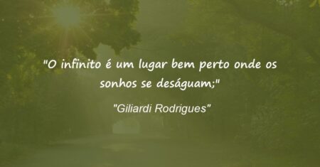 “O infinito é um lugar bem perto onde os sonhos se deságuam;”