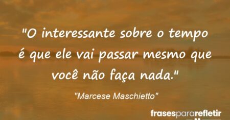 “O interessante sobre o tempo é que ele vai passar mesmo que você não faça nada.”