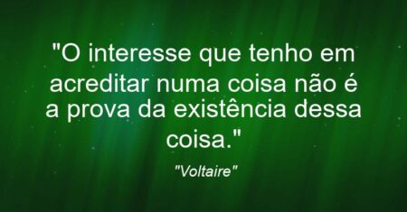 “O interesse que tenho em acreditar numa coisa não é a prova da existência dessa coisa.”