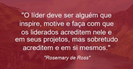 “O líder deve ser alguém que inspire, motive e faça com que os liderados acreditem nele e em seus projetos, mas sobretudo acreditem e em si mesmos.”