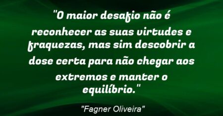 “O maior desafio não é reconhecer as suas virtudes e fraquezas, mas sim descobrir a dose certa para não chegar aos extremos e manter o equilíbrio.”