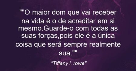 “”O maior dom que vai receber na vida é o de acreditar em si mesmo.Guarde-o com todas as suas forças,pois ele é a única coisa que será sempre realmente sua.””