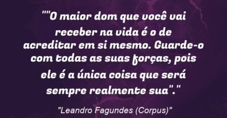 “”O maior dom que você vai receber na vida é o de acreditar em si mesmo. Guarde-o com todas as suas forças, pois ele é a única coisa que será sempre realmente sua”.”