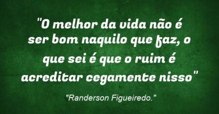 “O melhor da vida não é ser bom naquilo que faz, o que sei é que o ruim é acreditar cegamente nisso”