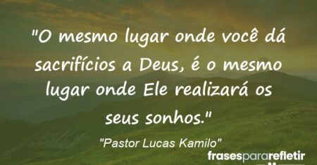 “O mesmo lugar onde você dá sacrifícios a Deus, é o mesmo lugar onde Ele realizará os seus sonhos.”