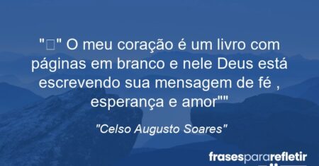 “” O meu coração é um livro com páginas em branco e nele Deus está escrevendo sua mensagem de fé , esperança e amor””