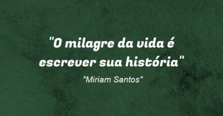 “O milagre da vida é escrever sua história”