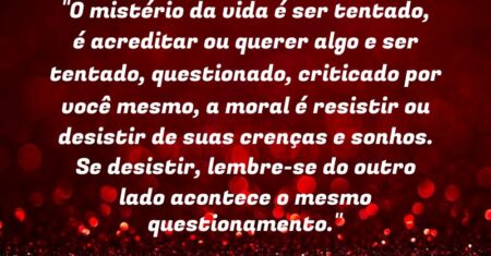 “O mistério da vida é ser tentado, é acreditar ou querer algo e ser tentado, questionado, criticado por você mesmo, a moral é resistir ou desistir de suas crenças e sonhos. Se desistir, lembre-se do outro lado acontece o mesmo questionamento.”