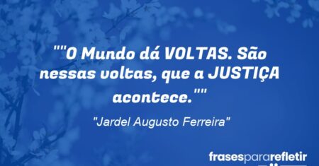 “”O Mundo dá VOLTAS. São nessas voltas, que a JUSTIÇA acontece.””