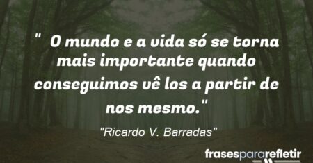 “O mundo e a vida só se torna mais importante quando conseguimos vê los a partir de nos mesmo.”