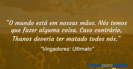 “O mundo está em nossas mãos. Nós temos que fazer alguma coisa. Caso contrário, Thanos deveria ter matado todos nós.”