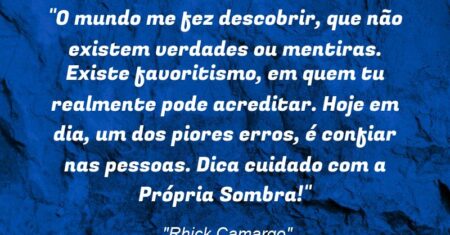 “O mundo me fez descobrir, que não existem verdades ou mentiras. Existe favoritismo, em quem tu realmente pode acreditar. Hoje em dia, um dos piores erros, é confiar nas pessoas. Dica: cuidado com a Própria Sombra!”