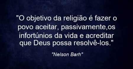 “O objetivo da religião é fazer o povo aceitar, passivamente,os infortúnios da vida e acreditar que Deus possa resolvê-los.”
