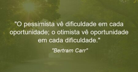 “O pessimista vê dificuldade em cada oportunidade; o otimista vê oportunidade em cada dificuldade.”