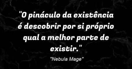 “O pináculo da existência é descobrir por si próprio qual a melhor parte de existir.”