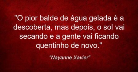 “O pior balde de água gelada é a descoberta, mas depois, o sol vai secando e a gente vai ficando quentinho de novo.”