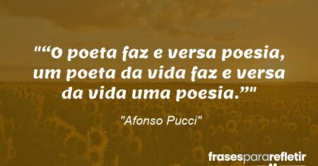 ““O poeta faz e versa poesia, um poeta da vida faz e versa da vida uma poesia.””