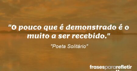 “O pouco que é demonstrado é o muito a ser recebido.”