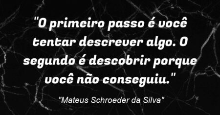 “O primeiro passo é você tentar descrever algo. O segundo é descobrir porque você não conseguiu.”