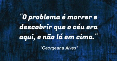 “O problema é morrer e descobrir que o céu era aqui, e não lá em cima.”