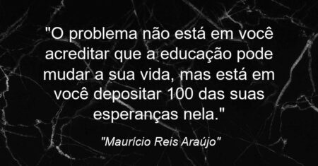 “O problema não está em você acreditar que a educação pode mudar a sua vida, mas está em você depositar 100% das suas esperanças nela.”