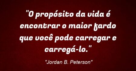 “O propósito da vida é encontrar o maior fardo que você pode carregar e carregá-lo.”