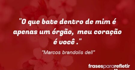 “O que bate dentro de mim é apenas um órgão, meu coração é você .”
