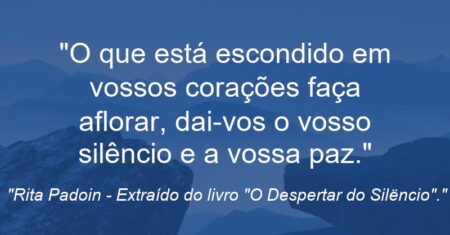 “O que está escondido em vossos corações faça aflorar, dai-vos o vosso silêncio e a vossa paz.”