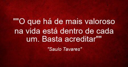 “”O que há de mais valoroso na vida está dentro de cada um. Basta acreditar””