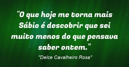 “O que hoje me torna mais Sábio é descobrir que sei muito menos do que pensava saber ontem.”