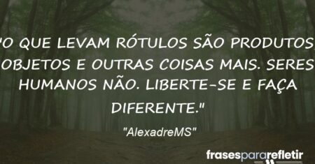 “O QUE LEVAM RÓTULOS SÃO PRODUTOS, OBJETOS E OUTRAS COISAS MAIS. SERES HUMANOS NÃO. LIBERTE-SE E FAÇA DIFERENTE.”
