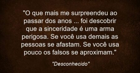 “O que mais me surpreendeu ao passar dos anos … foi descobrir que a sinceridade é uma arma perigosa. Se você usa demais as pessoas se afastam. Se você usa pouco os falsos se aproximam.”