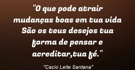 “O que pode atrair mudanças boas em tua vida : São os teus desejos tua forma de pensar e acreditar,tua fé.”