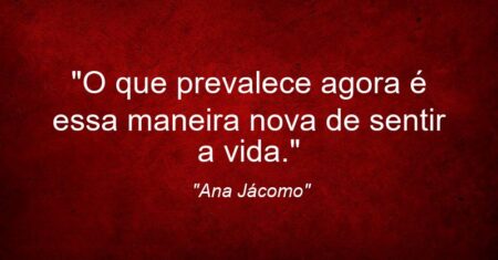 “O que prevalece agora é essa maneira nova de sentir a vida.”