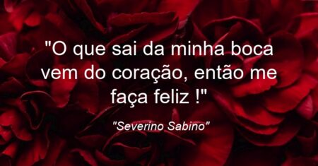 “O que sai da minha boca vem do coração, então me faça feliz !”