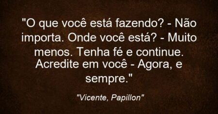 “O que você está fazendo? – Não importa. Onde você está? – Muito menos. Tenha fé e continue. Acredite em você – Agora, e sempre.”
