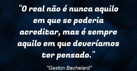 “O real não é nunca aquilo em que se poderia acreditar, mas é sempre aquilo em que deveríamos ter pensado.”
