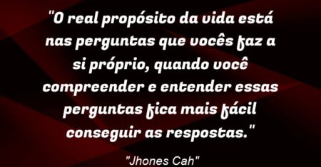 “O real propósito da vida está nas perguntas que vocês faz a si próprio, quando você compreender e entender essas perguntas fica mais fácil conseguir as respostas.”