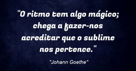 “O ritmo tem algo mágico; chega a fazer-nos acreditar que o sublime nos pertence.”