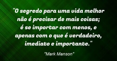 “O segredo para uma vida melhor não é precisar de mais coisas; é se importar com menos, e apenas com o que é verdadeiro, imediato e importante.”