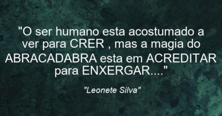 “O ser humano esta acostumado a ver para CRER , mas a magia do ABRACADABRA esta em ACREDITAR para ENXERGAR….”