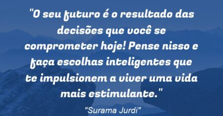 “O seu futuro é o resultado das decisões que você se comprometer hoje! Pense nisso e faça escolhas inteligentes que te impulsionem a viver uma vida mais estimulante.”
