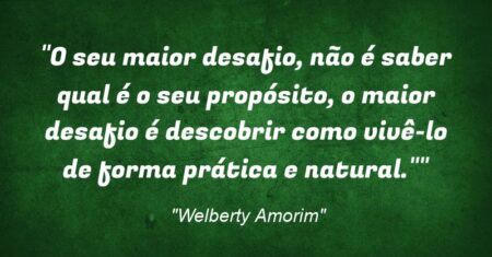 “O seu maior desafio, não é saber qual é o seu propósito, o maior desafio é descobrir como vivê-lo de forma prática e natural.””