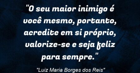 “O seu maior inimigo é você mesmo, portanto, acredite em si próprio, valorize-se e seja feliz para sempre.”