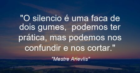 “O silencio é uma faca de dois gumes, podemos ter prática, mas podemos nos confundir e nos cortar.”