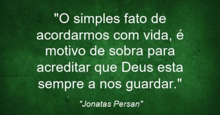 “O simples fato de acordarmos com vida, é motivo de sobra para acreditar que Deus esta sempre a nos guardar.”