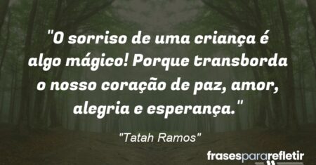 “O sorriso de uma criança é algo mágico! Porque transborda o nosso coração de paz, amor, alegria e esperança.”